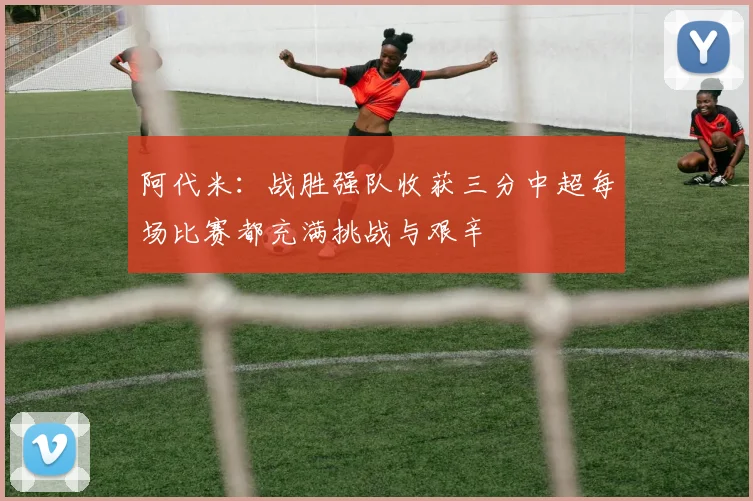 阿代米：战胜强队收获三分中超每场比赛都充满挑战与艰辛