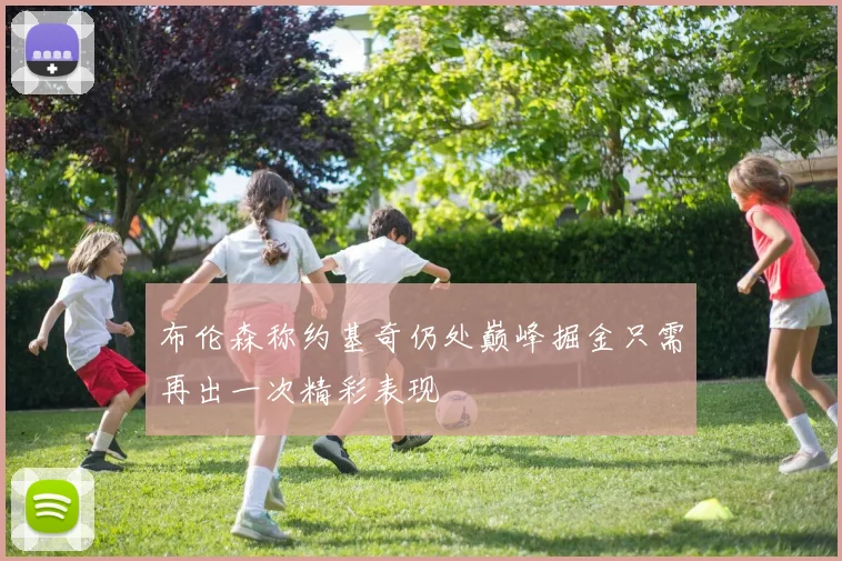 布伦森称约基奇仍处巅峰掘金只需再出一次精彩表现