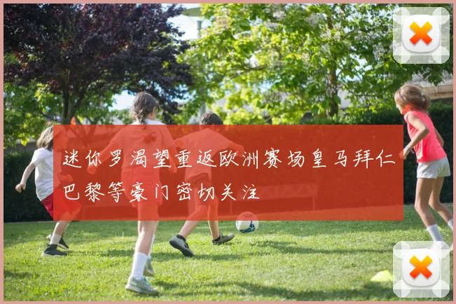 迷你罗渴望重返欧洲赛场皇马拜仁巴黎等豪门密切关注
