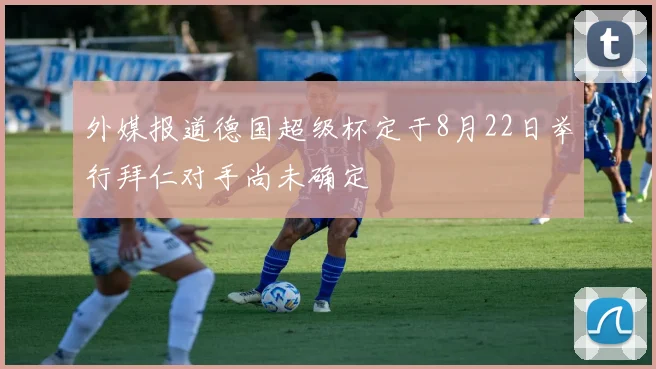 外媒报道德国超级杯定于8月22日举行拜仁对手尚未确定