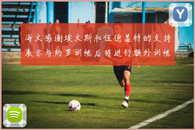 海文感谢埃文斯和伍德盖特的支持表示与约罗训练后将进行额外训练