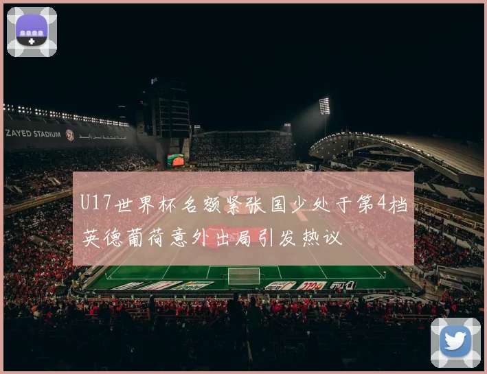 U17世界杯名额紧张国少处于第4档英德葡荷意外出局引发热议